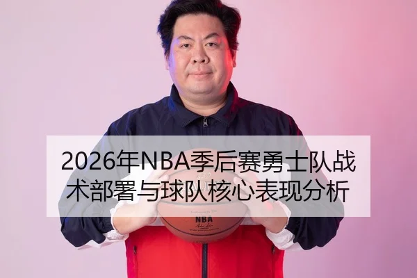 2026年NBA季后赛勇士队战术部署与球队核心表现分析