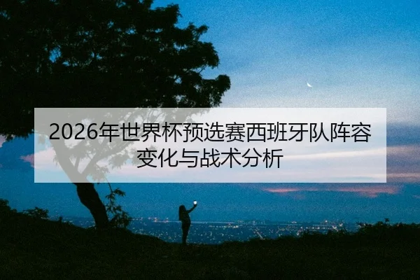 nian-shi-jie-bei-yu-xuan-sai-xi-ban-ya-dui-zhen-rong-bian-hua-yu-zhan-shu-fen-xi-2-642.jpg