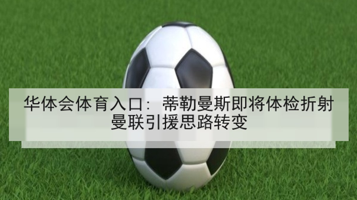 华体会体育入口: 蒂勒曼斯即将体检折射曼联引援思路转变