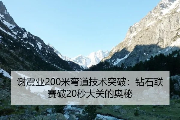 谢震业200米弯道技术突破：钻石联赛破20秒大关的奥秘