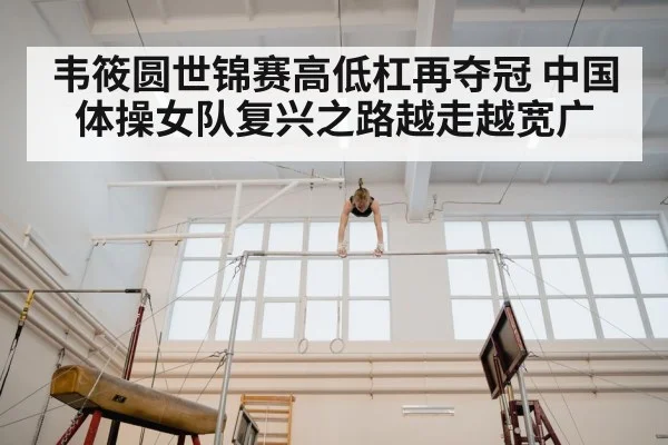 韦筱圆世锦赛高低杠再夺冠 中国体操女队复兴之路越走越宽广