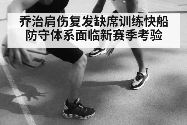 乔治肩伤复发缺席训练快船防守体系面临新赛季考验